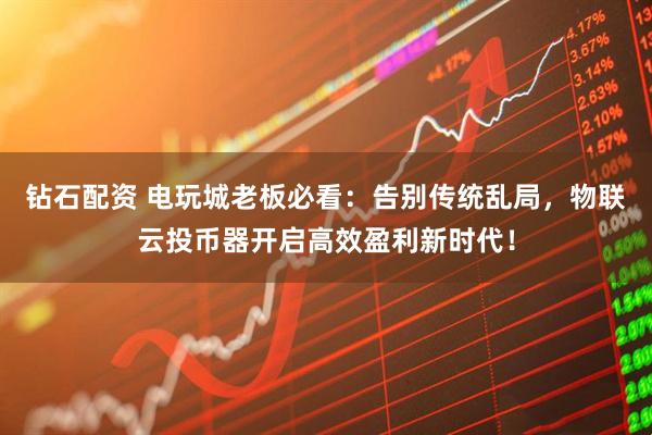 钻石配资 电玩城老板必看：告别传统乱局，物联云投币器开启高效盈利新时代！